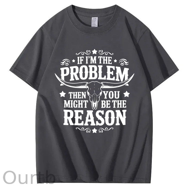 If I'm The Problem Then You Might Be The Reason 100%Cotton T-Shirt