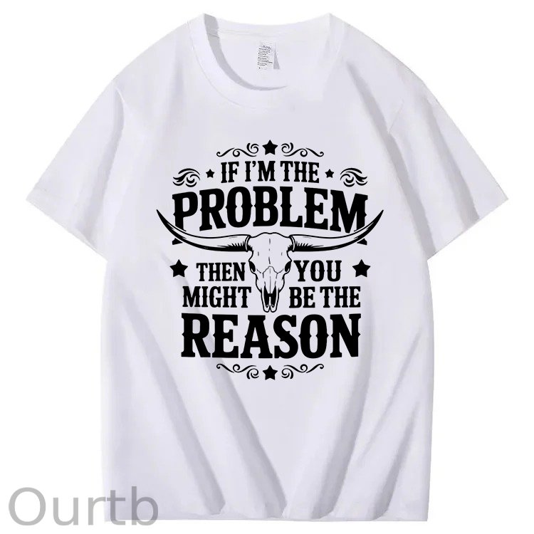 If I'm The Problem Then You Might Be The Reason 100%Cotton T-Shirt