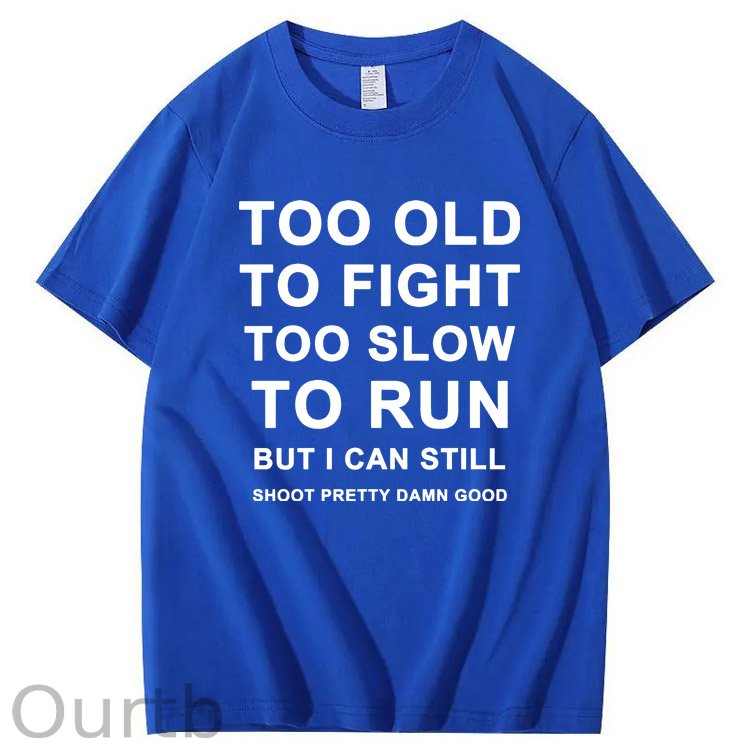 Too Old Too Fight Too Slowe Too Run But I Can Still Shoot Pretty Damn Good  Pattern  Print 100%Cotton T-Shirt