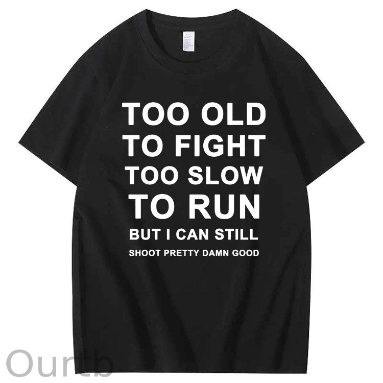 Too Old Too Fight Too Slowe Too Run But I Can Still Shoot Pretty Damn Good  Pattern  Print 100%Cotton T-Shirt