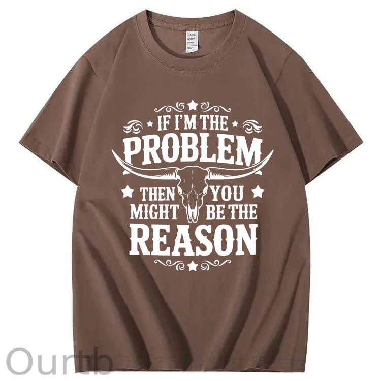 If I'm The Problem Then You Might Be The Reason 100%Cotton T-Shirt