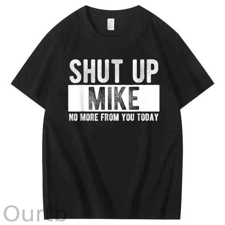 Shut Up Mike No More From You Today Print 100% Cotton T-Shirt