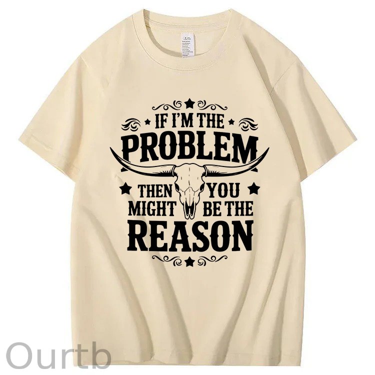 If I'm The Problem Then You Might Be The Reason 100%Cotton T-Shirt