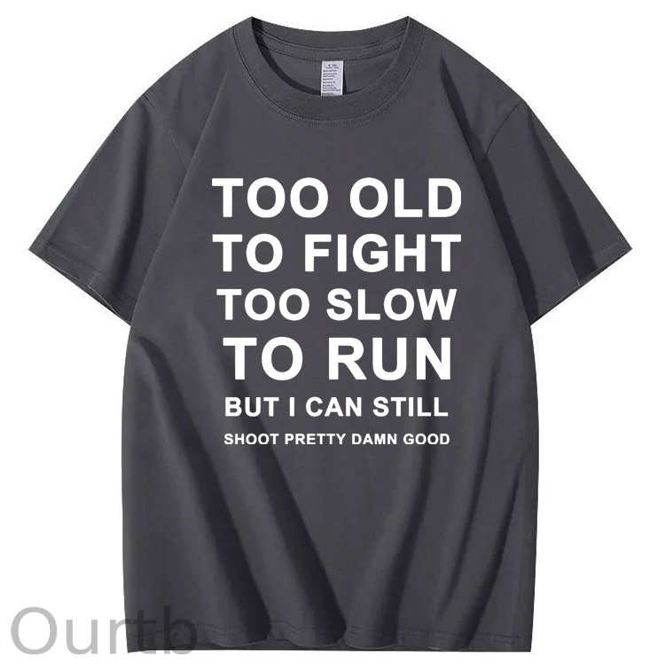 Too Old Too Fight Too Slowe Too Run But I Can Still Shoot Pretty Damn Good  Pattern  Print 100%Cotton T-Shirt