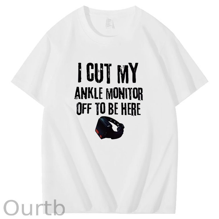 I Cut My Ankle Monitor Off To Be Here Art Pattern Print T-Shirt