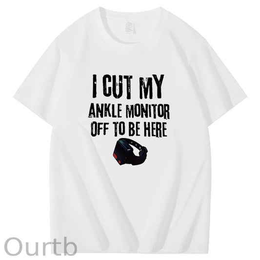 I Cut My Ankle Monitor Off To Be Here Art Pattern Print T-Shirt