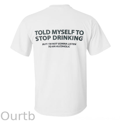 Told Myself To Stop Drinking But I'm Gonna Listen To An Alcoholic Printed Men's T-shirt