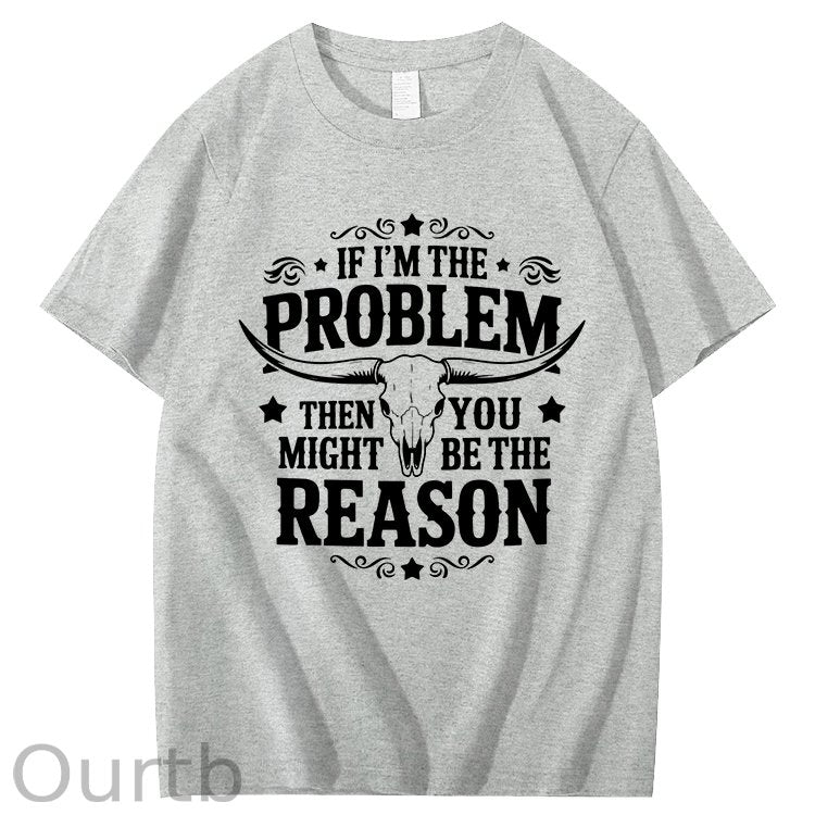 If I'm The Problem Then You Might Be The Reason 100%Cotton T-Shirt
