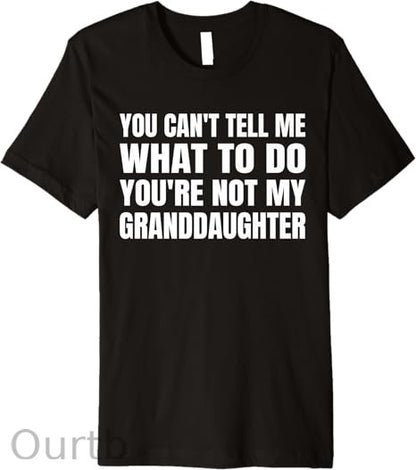 You Can't Tell Me What To Do You're Not My Granddaughter Premium T-Shirt