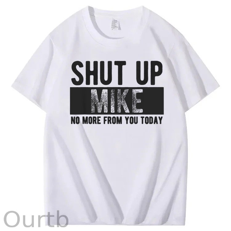 Shut Up Mike No More From You Today Print 100% Cotton T-Shirt
