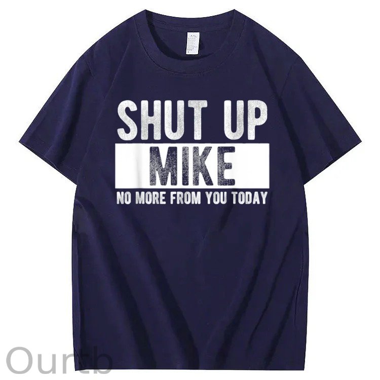 Shut Up Mike No More From You Today Print 100% Cotton T-Shirt