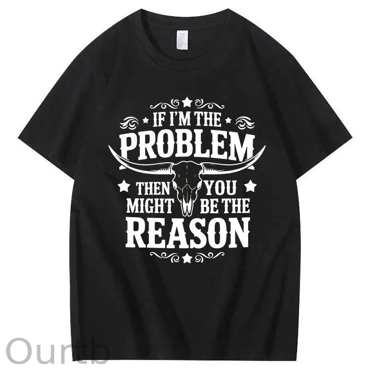 If I'm The Problem Then You Might Be The Reason 100%Cotton T-Shirt