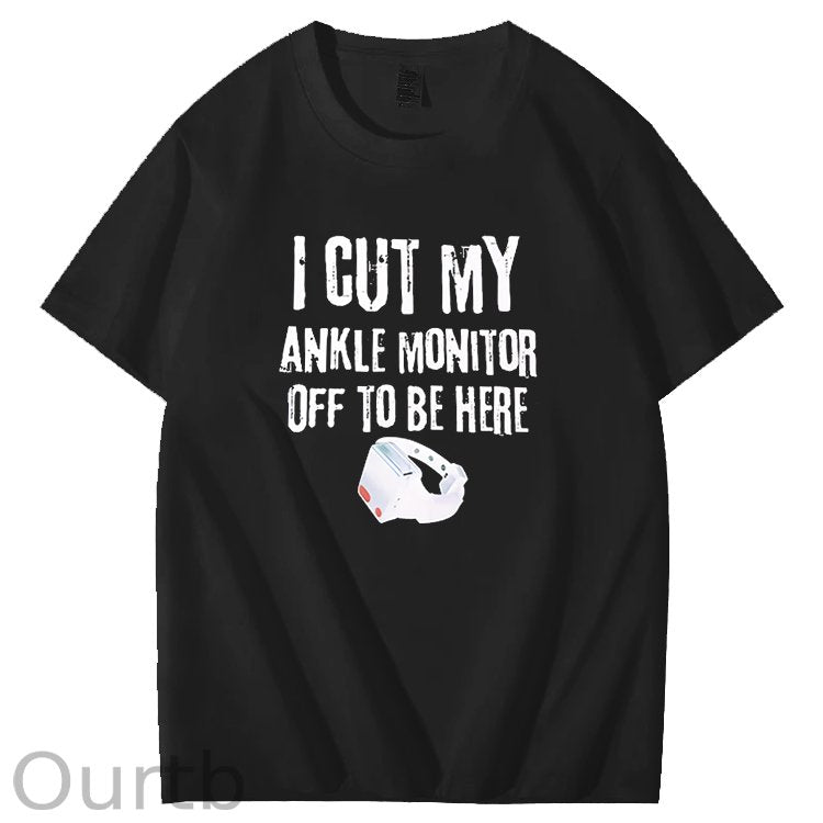 I Cut My Ankle Monitor Off To Be Here Art Pattern Print T-Shirt